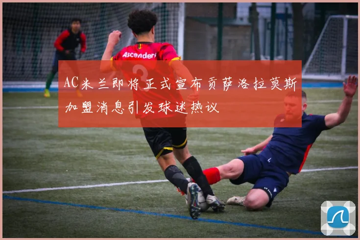 AC米兰即将正式宣布贡萨洛拉莫斯加盟消息引发球迷热议