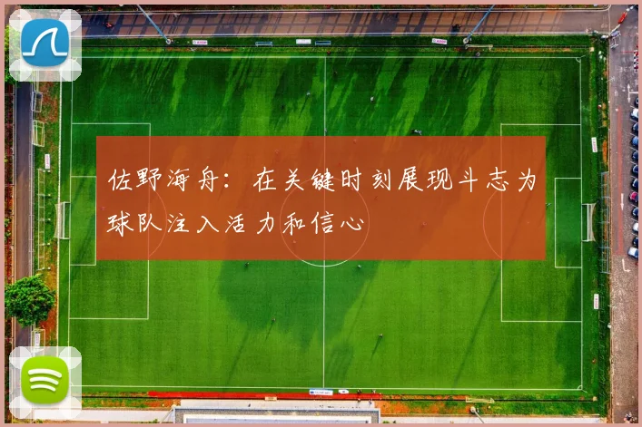 佐野海舟：在关键时刻展现斗志为球队注入活力和信心