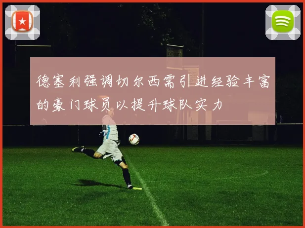 德塞利强调切尔西需引进经验丰富的豪门球员以提升球队实力