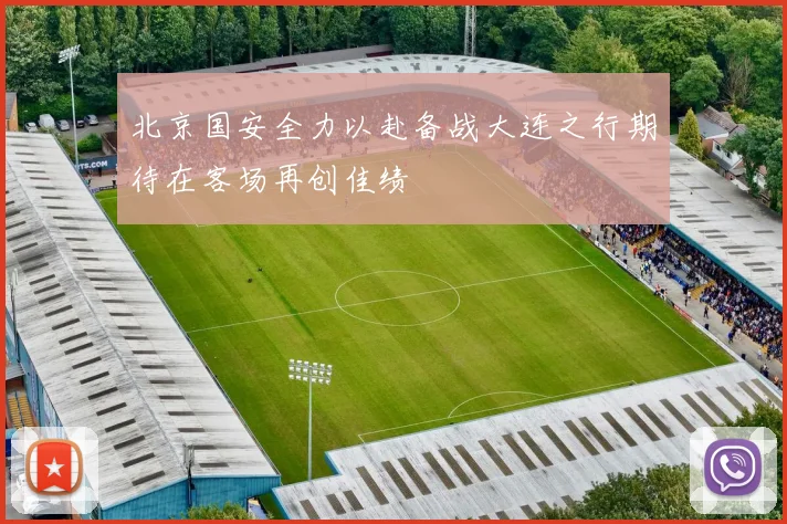 北京国安全力以赴备战大连之行期待在客场再创佳绩